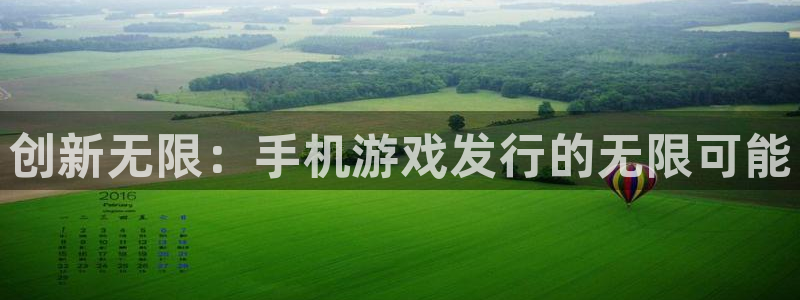 杏耀官网注册地址查询：创新无限：手机游戏发行的无限可能