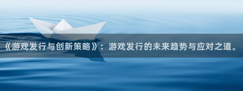 杏耀子集团：《游戏发行与创新策略》：游戏发行的未来趋势与应对之道。
