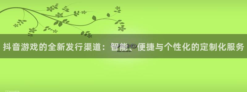 重庆杏耀子文化传播有限公司：抖音游戏的全新发行渠道：智能、便捷与个性化的定制化服务